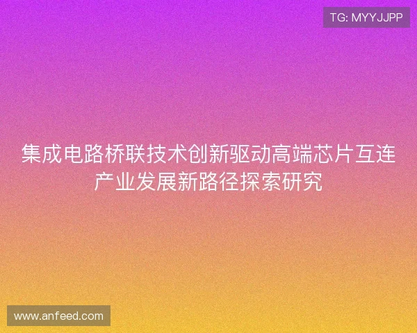 集成电路桥联技术创新驱动高端芯片互连产业发展新路径探索研究